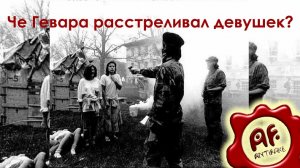 Че Гевара расстреливал девушек? (перезалив с ютуба)