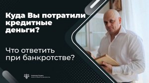 Куда Вы потратили кредитные деньги? Как ответить при банкротстве