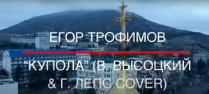 ЕГОР ТРОФИМОВ - "Купола" (В. ВЫСОЦКИЙ & Г. ЛЕПС COVER)