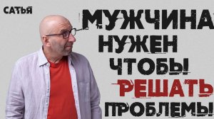 Сатья. Мужчина нужен, чтобы решать проблемы.