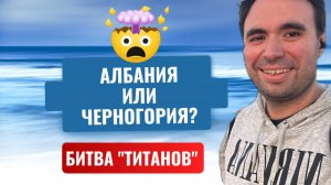 Албания или Черногория: Где лучше жить и отдыхать?