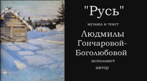 "Русь" - песня Людмилы Гончаровой-Боголюбовой,
в исполнении автора.
