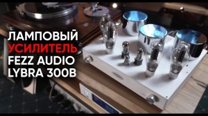 Усилитель Fezz Audio Lybra 300b: индустриальная лампа для металлических танцев