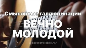 Смысловые галлюцинации - Вечно Молодой (ai cover by elcolex777)