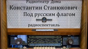 Под русским флагом. Константин Станюкович. Радиоспектакль 1956год.