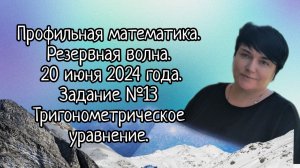 Профильная математика. Резервная волна. 20 июня 2024 года. Задание №13. Тригонометрическое уравнение