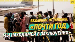 Бежавшие от талибов: «Почти год мы находимся в заключении»