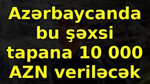 Azərbaycanda bu şəxsi tapana 10 000 AZN veriləcək, əsas xəbərlər son xeberler