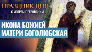 ИКОНА БОЖИЕЙ МАТЕРИ БОГОЛЮБСКАЯ / ПРАЗДНИК ДНЯ