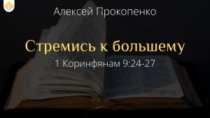 Стремись к большему // 1 Коринфянам 9:24-27 // Алексей Прокопенко