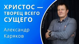 Христос — Творец всего сущего — Каряков Александр (проповедь)