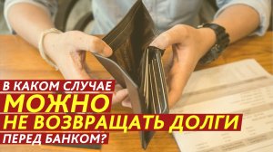 В каком случае можно не возвращать долги перед банком?