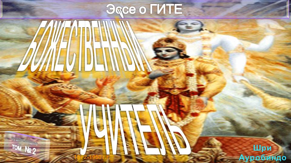 (2) БОЖЕСТВЕННЫЙ УЧИТЕЛЬ-- Книги Эссе о ГИТЕ (1 т) -Шри Ауробиндо (1872-1950)