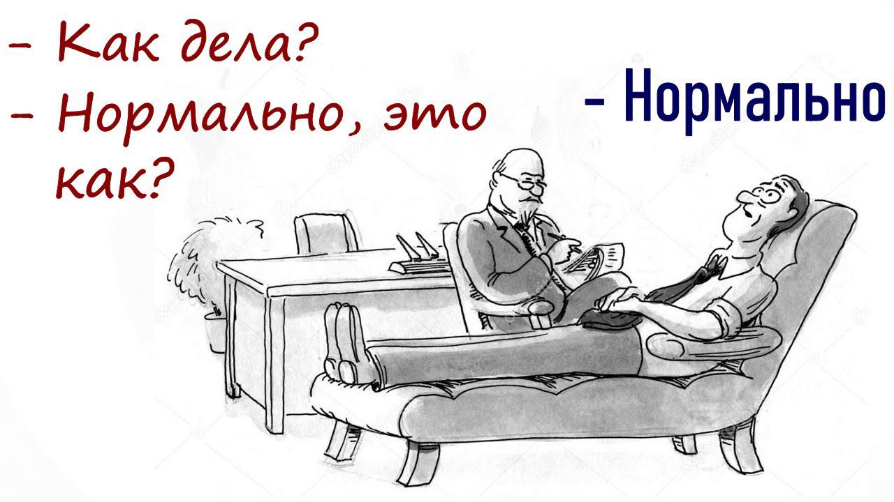 - Как дела, - спрашивает психолог. - Нормально, - отвечает клиент. - Действительно ли нормально?