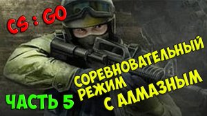 Counter-Strike  Global Offensive - с Алмазным ч.5  (Соревновательный)