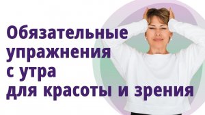Утренние обязательные упражнения для красоты и здорового зрения. МОЛОДАЯ В 56!