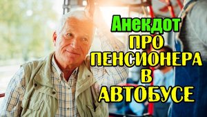 Анекдот про Пенсионера в автобусе. Анекдот дня.