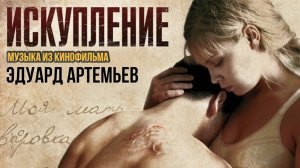 ИСКУПЛЕНИЕ | Музыка из кинофильма, саундтрек | Эдуард Артемьев