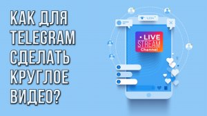 Как для Telegram сделать круглое видео?