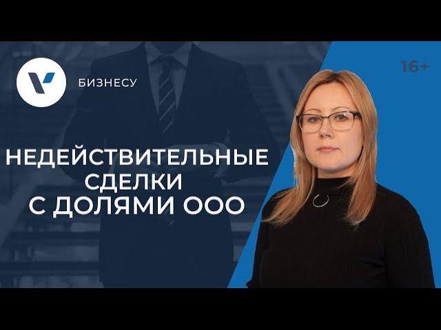 Недействительные сделки с долями ООО. Основания ничтожности и оспаривания сделок