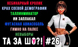 ТА ЗА ШОу?! - Выпуск №26 | ТАЛЛИНМИНАТОР | ФУГАСНАЯ АВИАСОБОЛЬ | ЧУВСТВА ИИ |