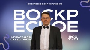 ВОСКРЕСНОЕ БОГОСЛУЖЕНИЕ | Александр Скударнов