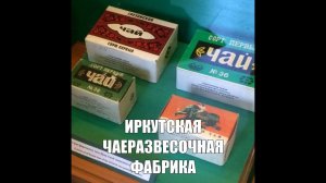 ИРКУТСКАЯ ЧАЕРАЗВЕСОЧНАЯ ФАБРИКА