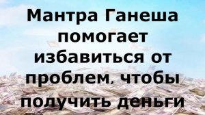 Мантра Ганеша помогает избавиться от проблем, чтобы получить деньги