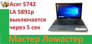 Acer 5742 LA 5891p выключается через 5 сек