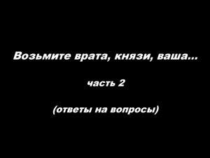 Возьмите врата, князи, ваша 
часть 2