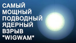 САМЫЙ МОЩНЫЙ ПОДВОДНЫЙ ЯДЕРНЫЙ ВЗРЫВ "WIGWAM"