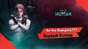 Во Что Поиграть??? ONCE HUMAN Первый Взгляд - Выживалка ММОРПГ Смесь Всего ПК+Мобилка