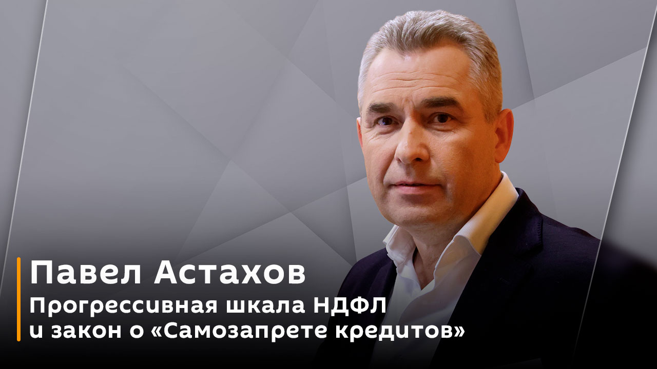 Павел Астахов. Прогрессивная шкала НДФЛ и закон о "Самозапрете кредитов"