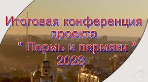 Итоговая конференция проекта Пермь и пермяки 2023