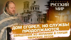 ДОМ СГОРЕЛ, НО СЛУЖБЫ ПРОДОЛЖАЮТСЯ. СВЯЩЕННИК ИЗ ИСПАНИИ В ГЛУШИ ТВЕРСКИХ ЛЕСОВ