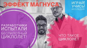 Эффе́кт Ма́гнуса,Разработчики испытали беспилотный циклолет. Что такое циклолет?Домашний эксперимент