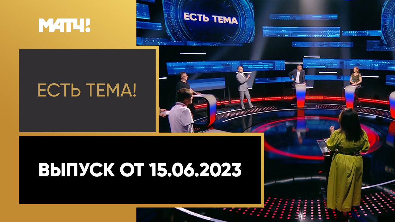 Есть тема. Выпуск от 15.06.2023