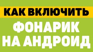 Как включить фонарик на android телефоне