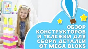 Обзор конструкторов и тележки для сбора деталей от Mega Bloks [Любящие мамы]