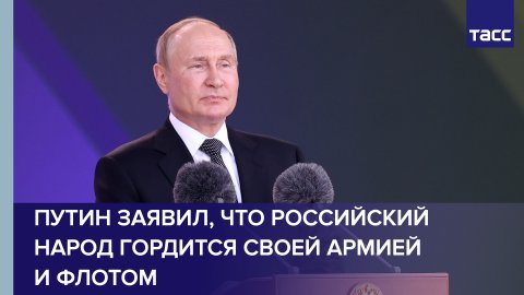 Путин заявил, что российский народ гордится своей армией и флотом