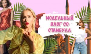 Модельный влог со Стамбула ?