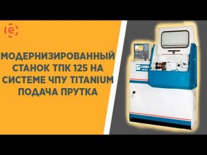 Модернизированный токарный станок ТПК 125 с ЧПУ TITANIUM CNC-8 (подача прутка)