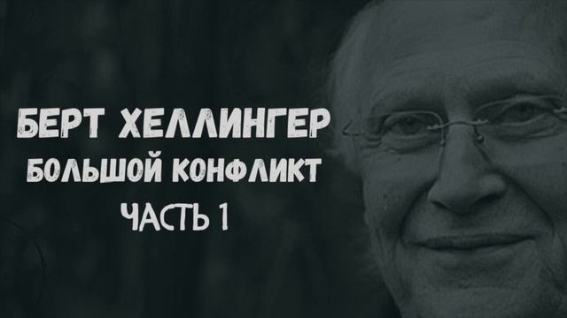 Берт Хеллингер.  Большой конфликт. Часть 1. Введение и обзор.