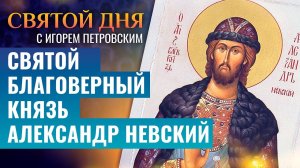 СВЯТОЙ БЛАГОВЕРНЫЙ КНЯЗЬ АЛЕКСАНДР НЕВСКИЙ / СВЯТОЙ ДНЯ