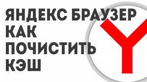 ЯНДЕКС БРАУЗЕР КАК ПОЧИСТИТЬ КЭШ