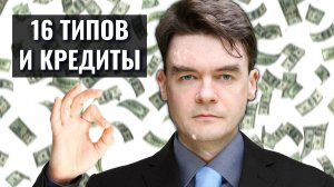 16 типов по соционике, КРЕДИТЫ и ИПОТЕКА. Сенсорика и Интуиция