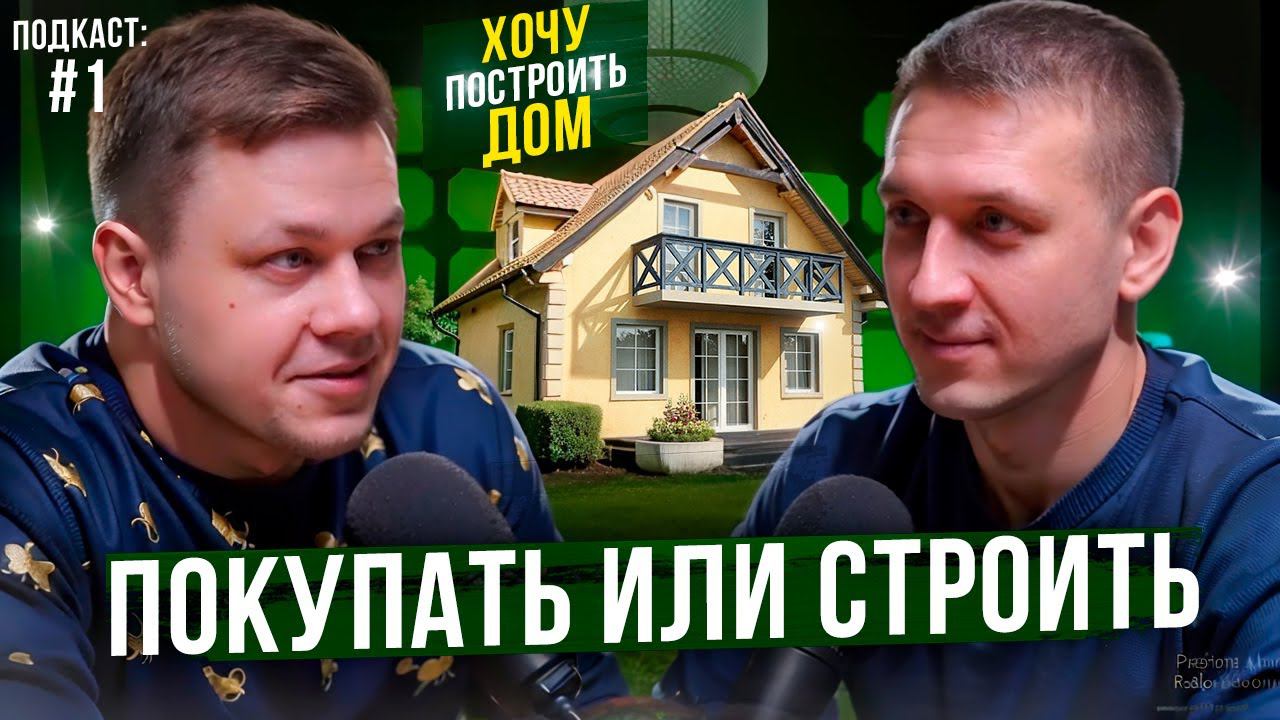 Подкаст "Хочу построить дом". Покупать или строить?! Выпуск №1