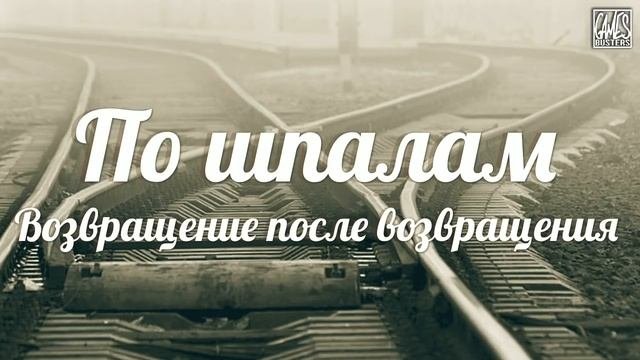 По шпалам - Возвращение после возвращения