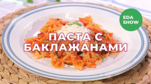 Еда Шоу | Паста с баклажанами