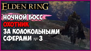 ELDEN RING НОЧНОЙ БОСС ОХОТНИК ЗА КОЛОКОЛЬНЫМИ СФЕРАМИ №3 СЕКРЕТНЫЕ НОЧНЫЕ БОССЫ